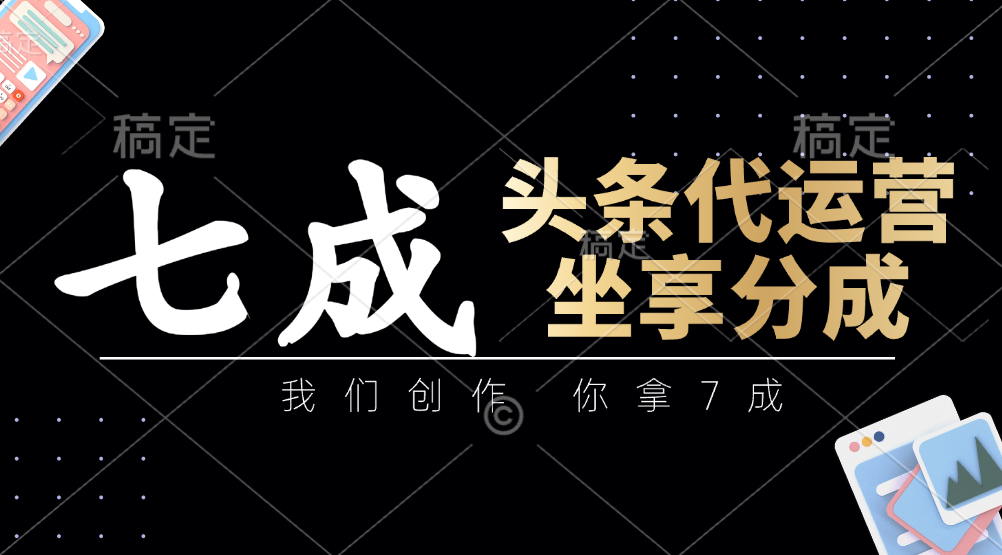 头条代运营：我们创作，你拿7成，简单操作，坐享分成-我爱自学网