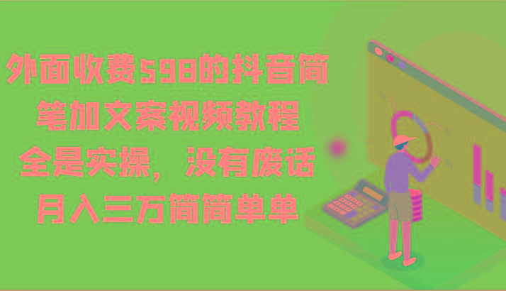 外面收费598的抖音简笔加文案视频教程，全是实操，没有废话，月入三万简简单单-我爱自学网