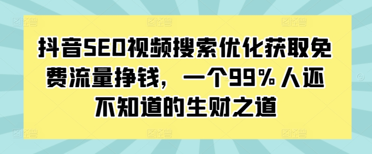 抖音SEO视频搜索优化获取免费流量挣钱，一个99%人还不知道的生财之道-我爱自学网