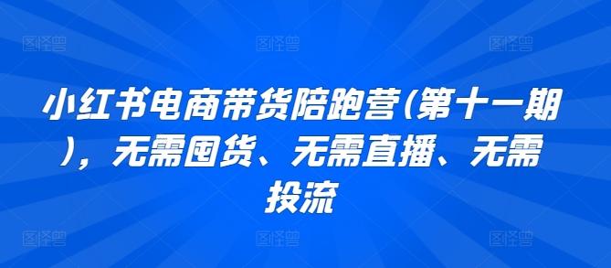 小红书电商带货陪跑营(第十一期)，无需囤货、无需直播、无需投流-我爱自学网