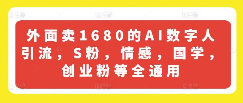 外面卖1680的AI数字人引流，S粉，情感，国学，创业粉等全通用-我爱自学网