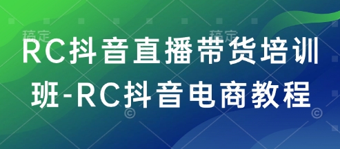 RC抖音直播带货培训班-RC抖音电商教程-我爱自学网