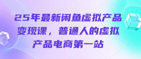 25年最新闲鱼虚拟产品变现课，普通人的虚拟产品电商第一站-我爱自学网