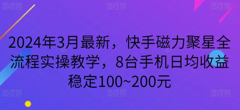 2024年3月最新，快手磁力聚星全流程实操教学，8台手机日均收益稳定100~200元【揭秘】-我爱自学网