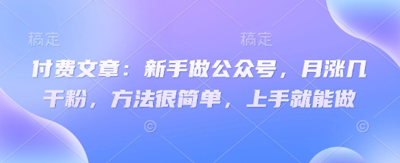 付费文章：新手做公众号，月涨几干粉，方法很简单，上手就能做-我爱自学网