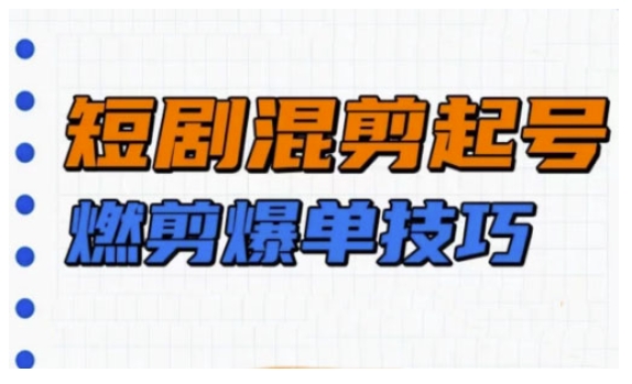 短剧实操教学，短剧混剪起号燃剪爆单技巧-我爱自学网