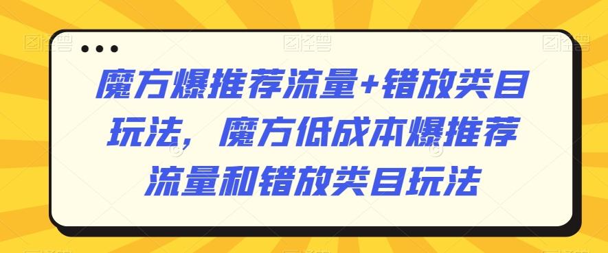 魔方爆推荐流量+错放类目玩法，魔方低成本爆推荐流量和错放类目玩法-我爱自学网