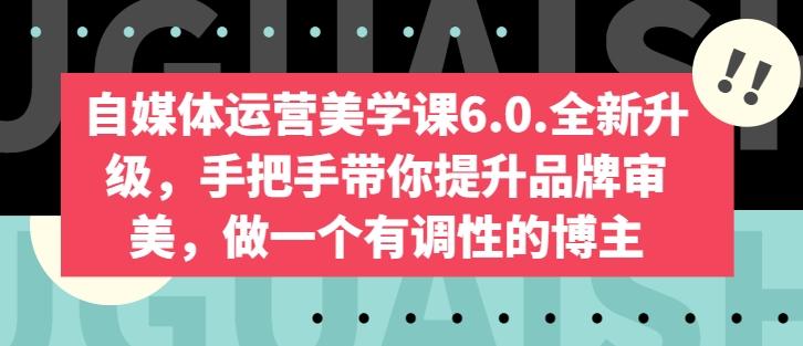 自媒体运营美学课6.0.全新升级，手把手带你提升品牌审美，做一个有调性的博主-我爱自学网