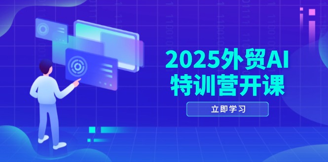 2025外贸AI特训营开课：涵盖品牌选品/AI建站/主动/被动获客/社媒开发/等等-我爱自学网