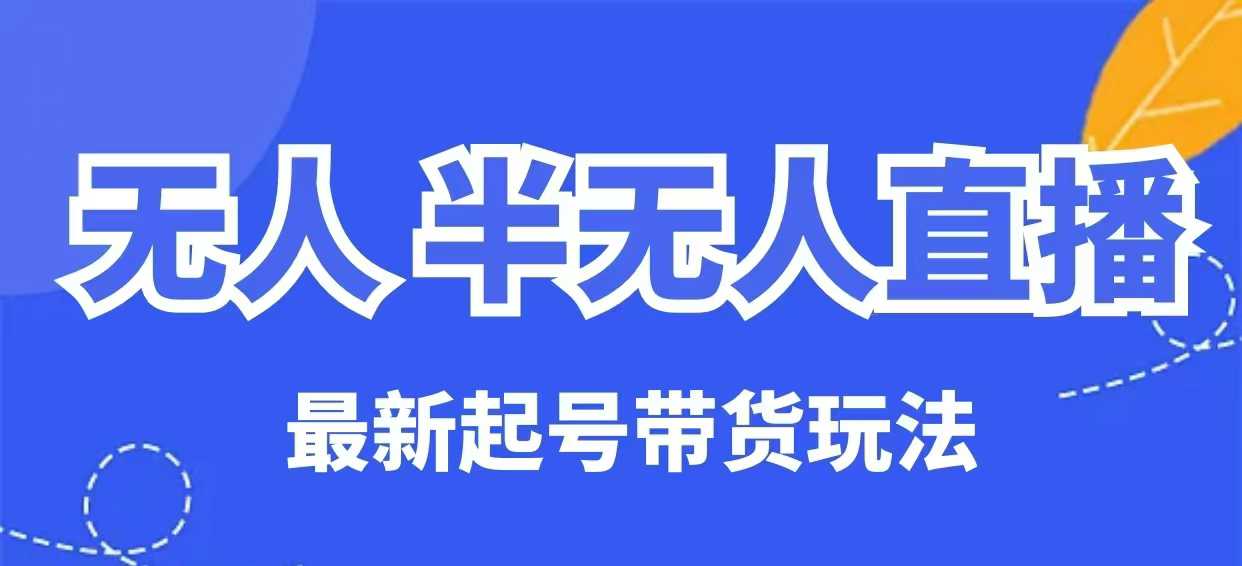 无人半无人直播最新起号带货玩法，全是干货(保姆级教程)-我爱自学网