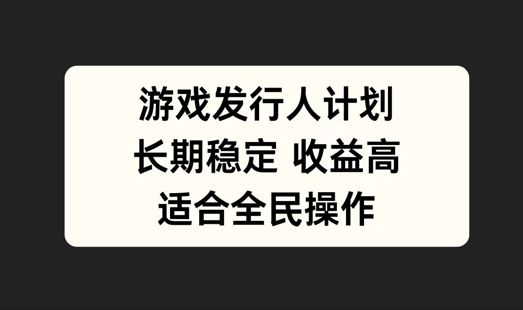 游戏发行人计划，长期稳定，适合全民操作【揭秘】-我爱自学网