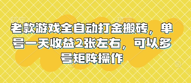 老款游戏全自动打金搬砖，单号一天收益2张左右，可以多号矩阵操作【揭秘】-我爱自学网