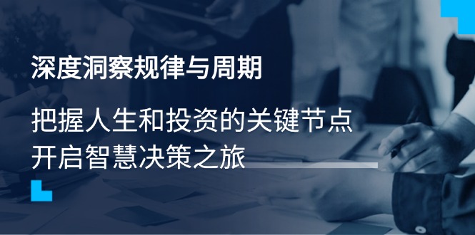 深度洞察规律与周期，把握人生和投资的关键节点，开启智慧决策之旅-我爱自学网