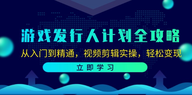 游戏发行人计划全攻略：从入门到精通，视频剪辑实操，轻松变现-我爱自学网