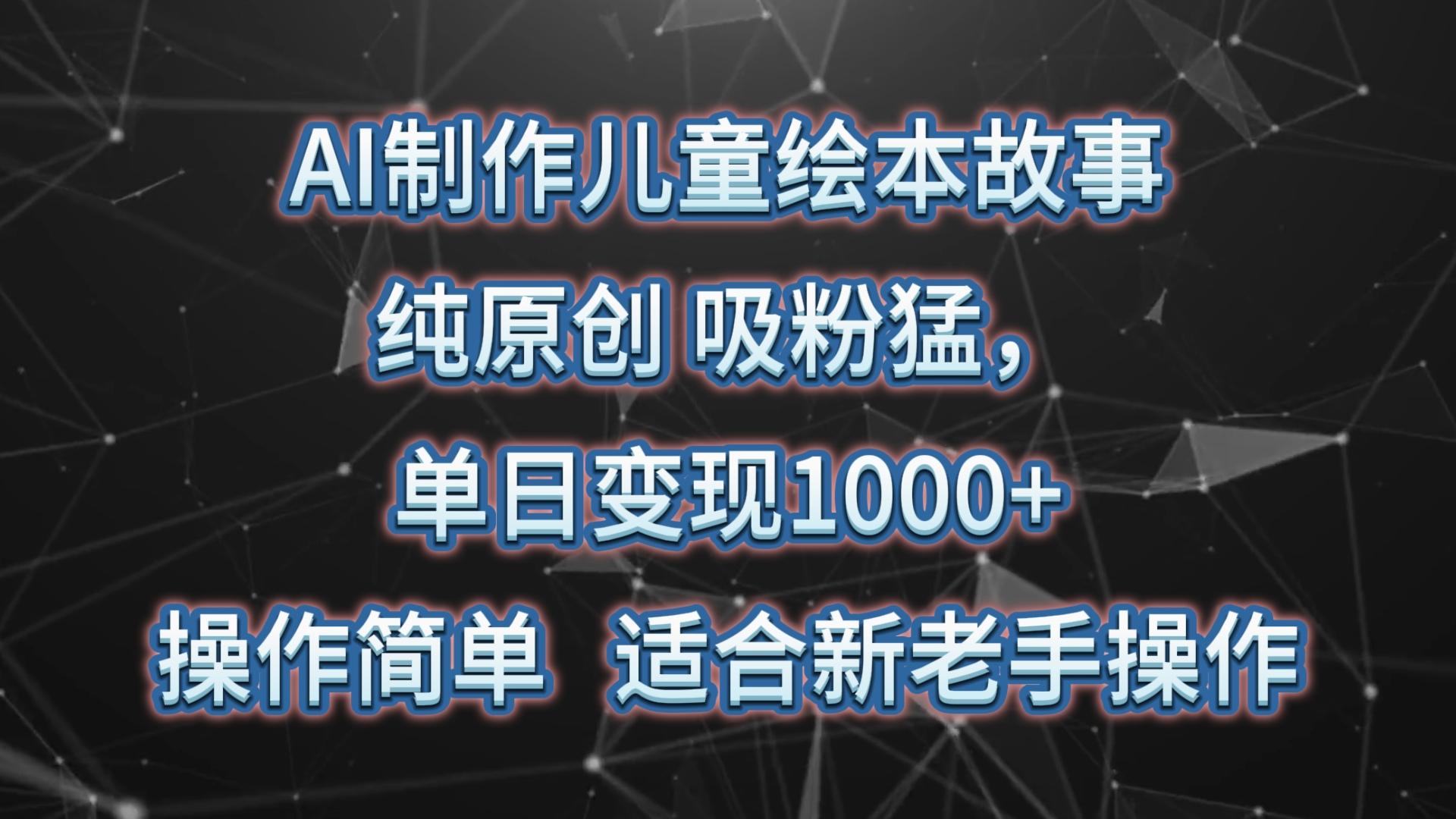 AI制作儿童绘本故事，纯原创，吸粉猛，单日变现1000+，操作简单，适合新老手操作-我爱自学网