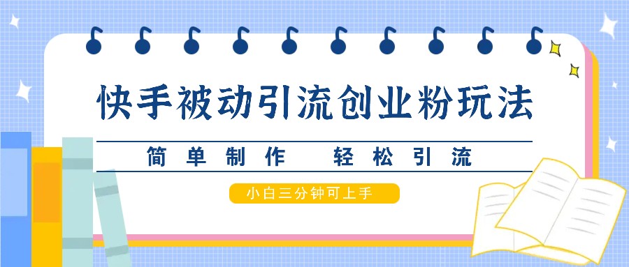 快手被动引流创业粉玩法，简单制作 轻松引流，小白三分钟可上手-我爱自学网