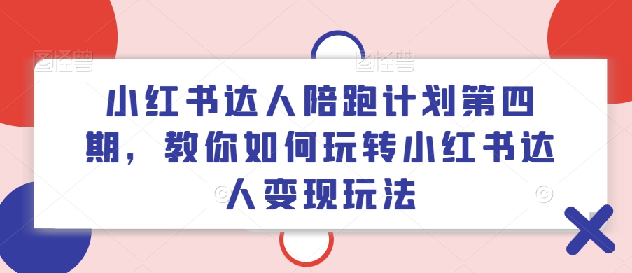 小红书达人陪跑计划第四期，教你如何玩转小红书达人变现玩法-我爱自学网