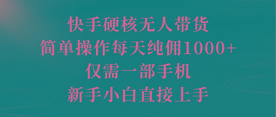 (9861期)快手硬核无人带货，简单操作每天纯佣1000+,仅需一部手机，新手小白直接上手-我爱自学网