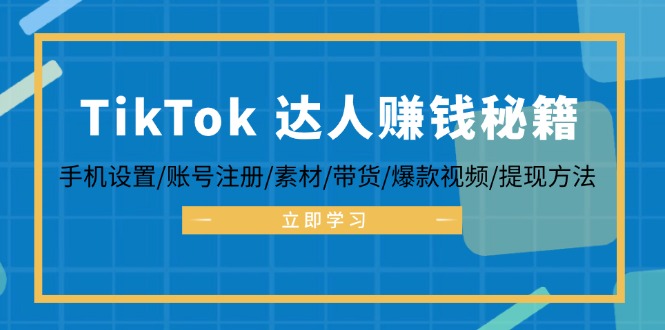 TikTok&达人赚钱秘籍 手机设置/账号注册/素材/带货/爆款视频/提现方法-我爱自学网