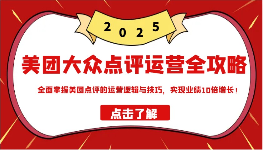 美团大众点评运营全攻略2025，全面掌握美团点评的运营逻辑与技巧，实现业绩10倍增长！-我爱自学网