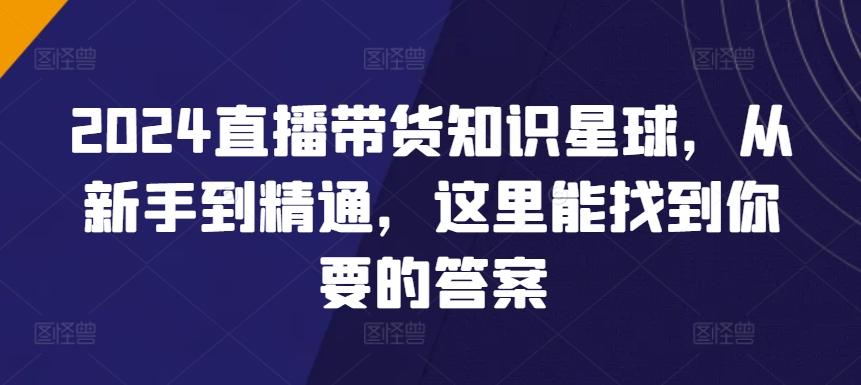 2024直播带货知识星球，从新手到精通，这里能找到你要的答案-我爱自学网