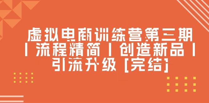虚拟电商训练营第三期丨流程精简丨创造新品丨引流升级 [完结]-我爱自学网