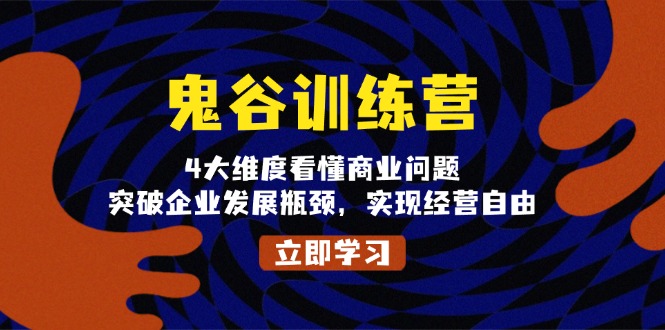 鬼 谷 训 练 营，4大维度看懂商业问题，突破企业发展瓶颈，实现经营自由-我爱自学网