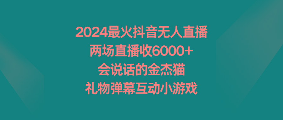 2024最火抖音无人直播，两场直播收6000+会说话的金杰猫 礼物弹幕互动小游戏-我爱自学网