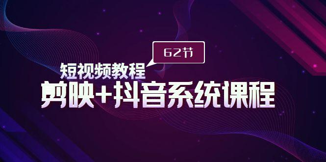 (9410期)短视频教程之剪映+抖音系统课程，剪映全系统教学(62节课)-我爱自学网