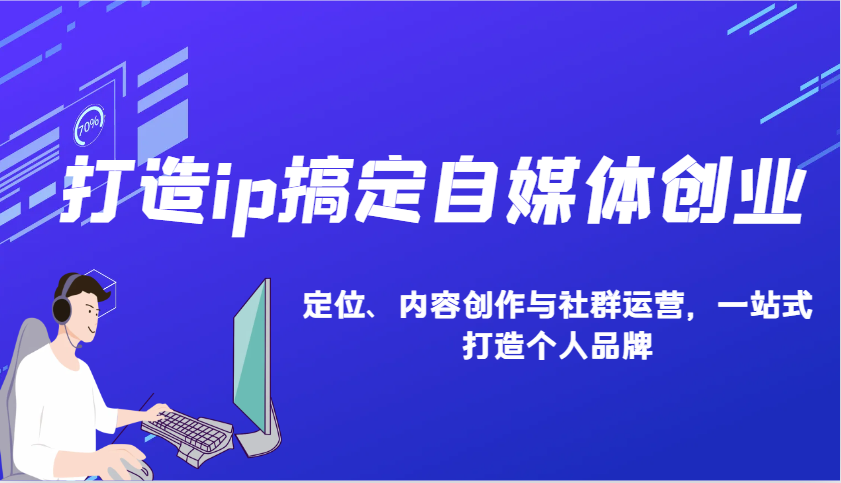打造ip搞定自媒体创业：IP定位、内容创作与社群运营，一站式打造个人品牌-我爱自学网