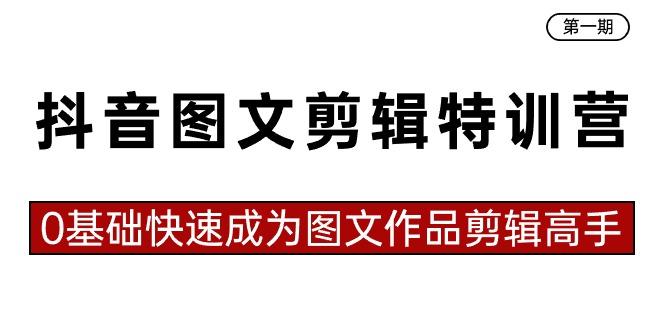 抖音图文剪辑特训营第一期，0基础快速成为图文作品剪辑高手(23节课)-我爱自学网