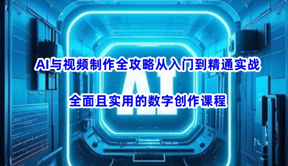 AI与视频制作全攻略从入门到精通实战，全面且实用的数字创作课程-我爱自学网