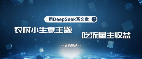 用DeepSeek写农村创业小项目，篇篇爆款，暴力引流，吃流量主收益变现-我爱自学网