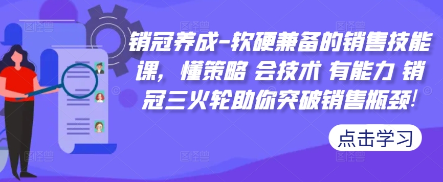 销冠养成-软硬兼备的销售技能课，懂策略 会技术 有能力 销冠三火轮助你突破销售瓶颈!-我爱自学网