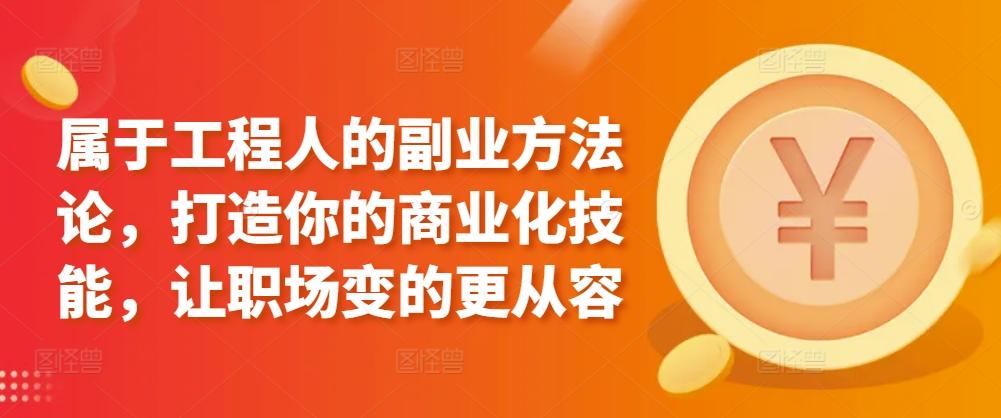 属于工程人的副业方法论，打造你的商业化技能，让职场变的更从容-我爱自学网