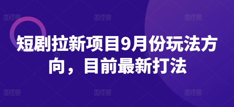 短剧拉新项目9月份玩法方向，目前最新打法-我爱自学网