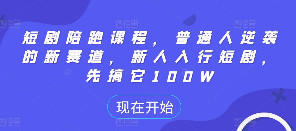 短剧陪跑课程，普通人逆袭的新赛道，新人入行短剧，先搞它100W-我爱自学网