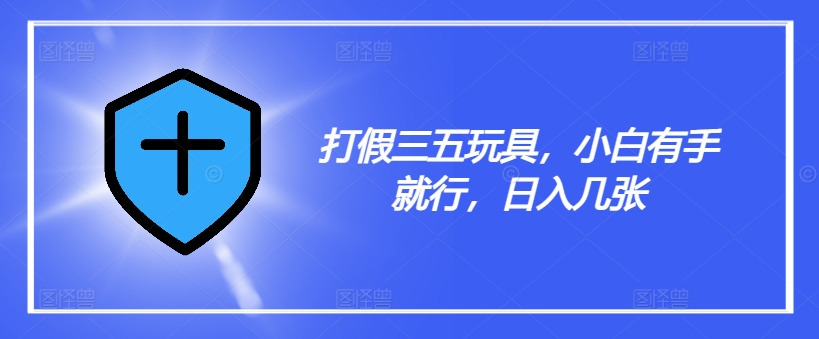 打假三五玩具，小白有手就行，日入几张【仅揭秘】-我爱自学网