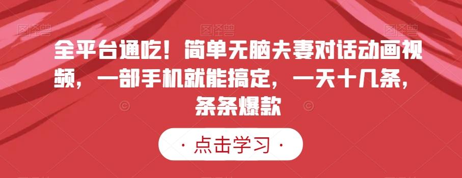 全平台通吃！简单无脑夫妻对话动画视频，一部手机就能搞定，一天十几条，条条爆款【揭秘】-我爱自学网