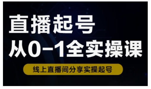直播起号从0-1全实操课，新人0基础快速入门，0-1阶段流程化学习-我爱自学网
