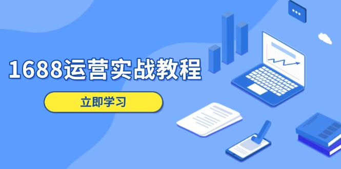 1688运营实战教程：店铺定位/商品管理/爆款打造/数字营销/客户服务等-我爱自学网