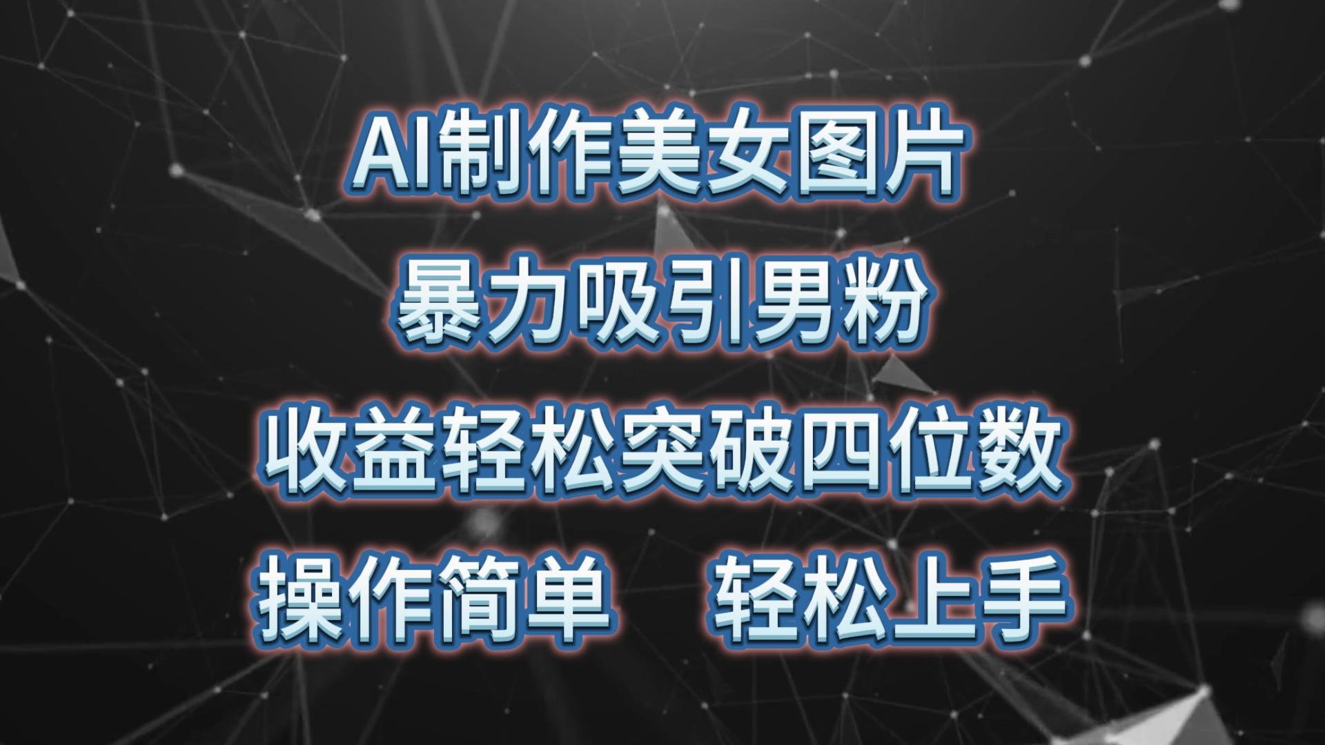 AI制作美女图片，暴力吸引男粉，收益轻松突破四位数，操作简单 上手难度低-我爱自学网