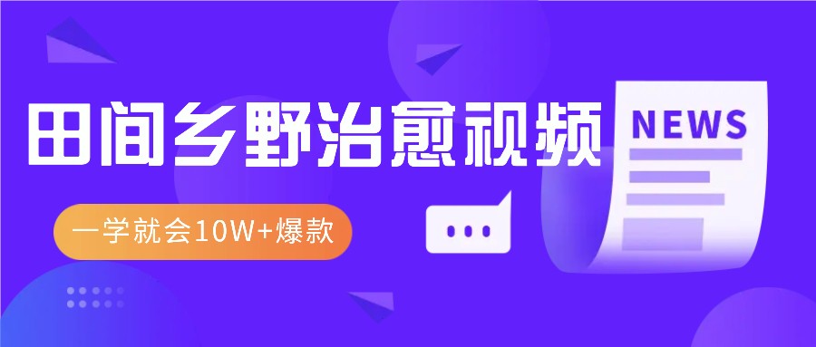 一学就会，1分钟教会你，10W+爆款田间乡野治愈视频(附提示词技巧)-我爱自学网