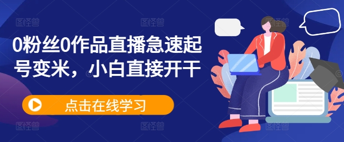 0粉丝0作品直播急速起号变米，小白直接开干-我爱自学网