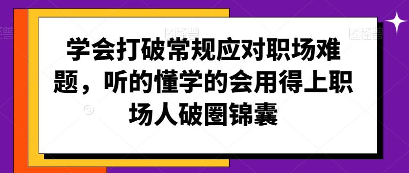 学会打破常规应对职场难题，听的懂学的会用得上职场人破圏锦囊-我爱自学网