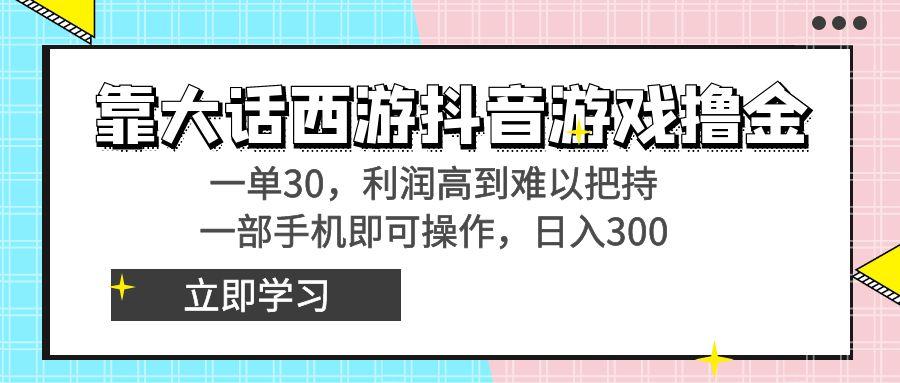 靠大话西游抖音游戏撸金，一单30，利润高到难以把持，一部手机即可操作…-我爱自学网