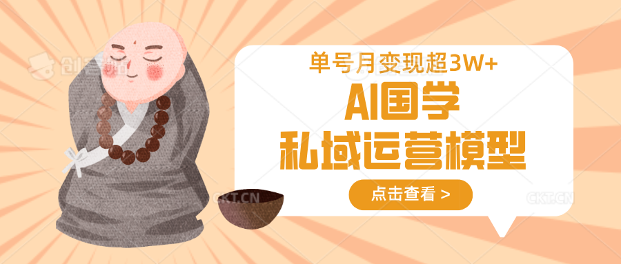 AI国学私域运营模型，无成本、变现快、周期短、持续性强，单号月变现3w+-我爱自学网