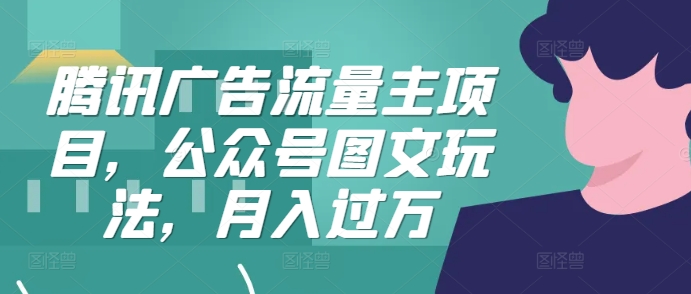腾讯广告流量主项目，公众号图文玩法，月入过万-我爱自学网