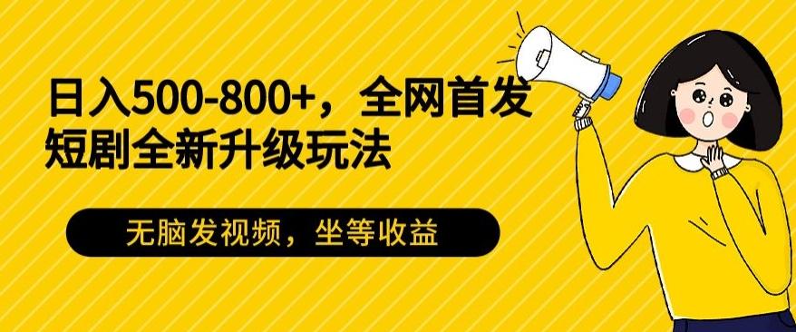 日入500-800+，全网首发短剧全新玩法，无脑发视频，坐等收益-我爱自学网