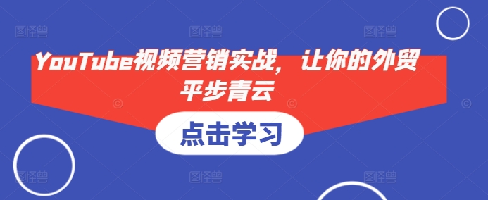 YouTube视频营销实战，让你的外贸平步青云-我爱自学网